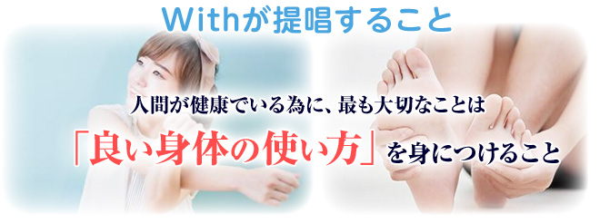 Withが提唱すること 人間が健康でいる為に、最も大切なことは「良い身体の使い方」を身につけること